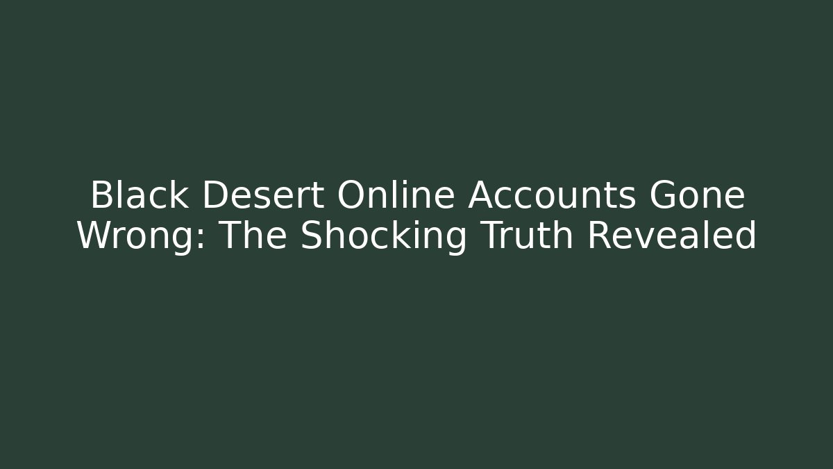 Black Desert Online Accounts Gone Wrong: The Shocking Truth Revealed