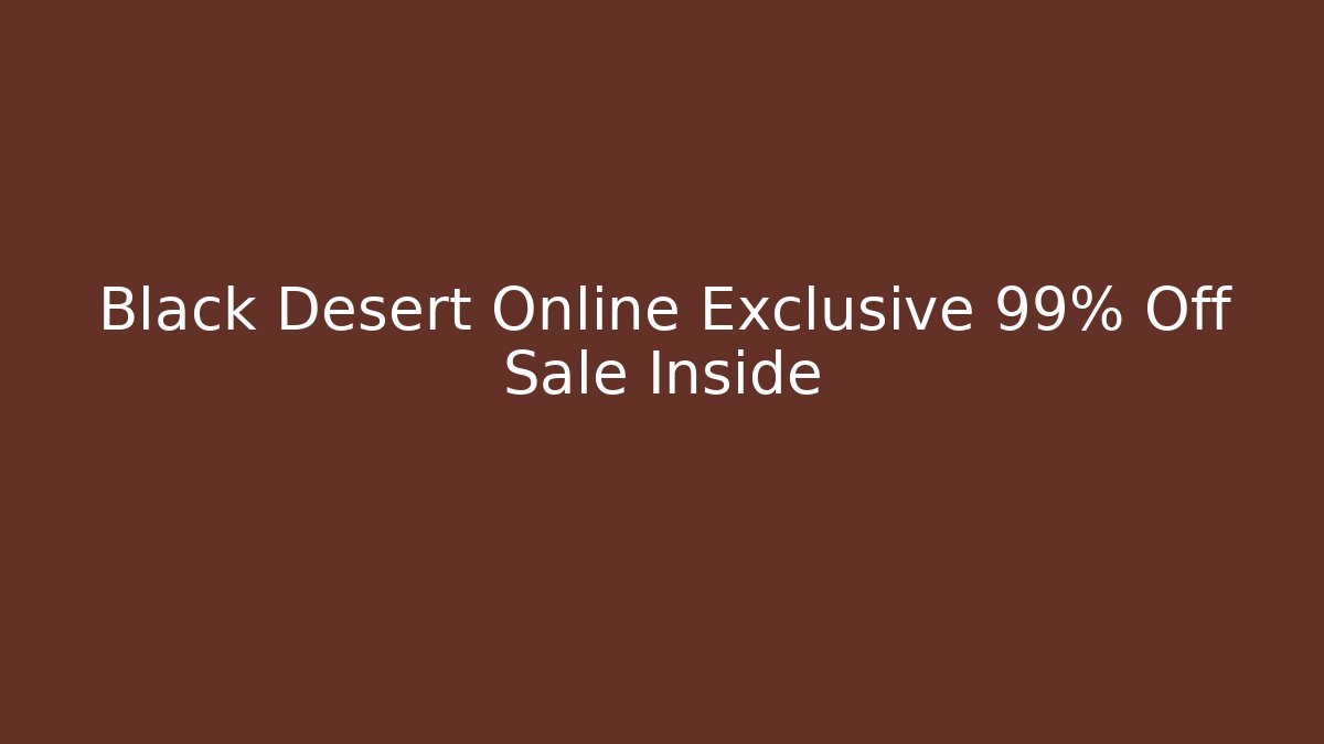 Black Desert Online Exclusive 99% Off Sale Inside