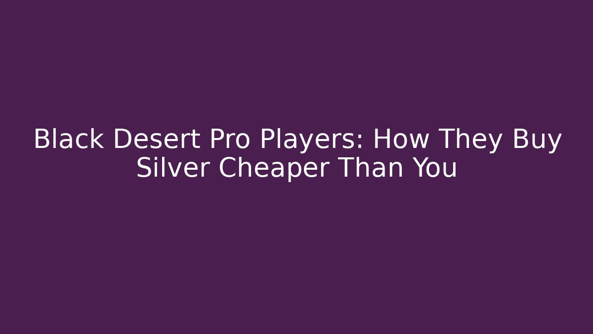 Black Desert Pro Players: How They Buy Silver Cheaper Than You