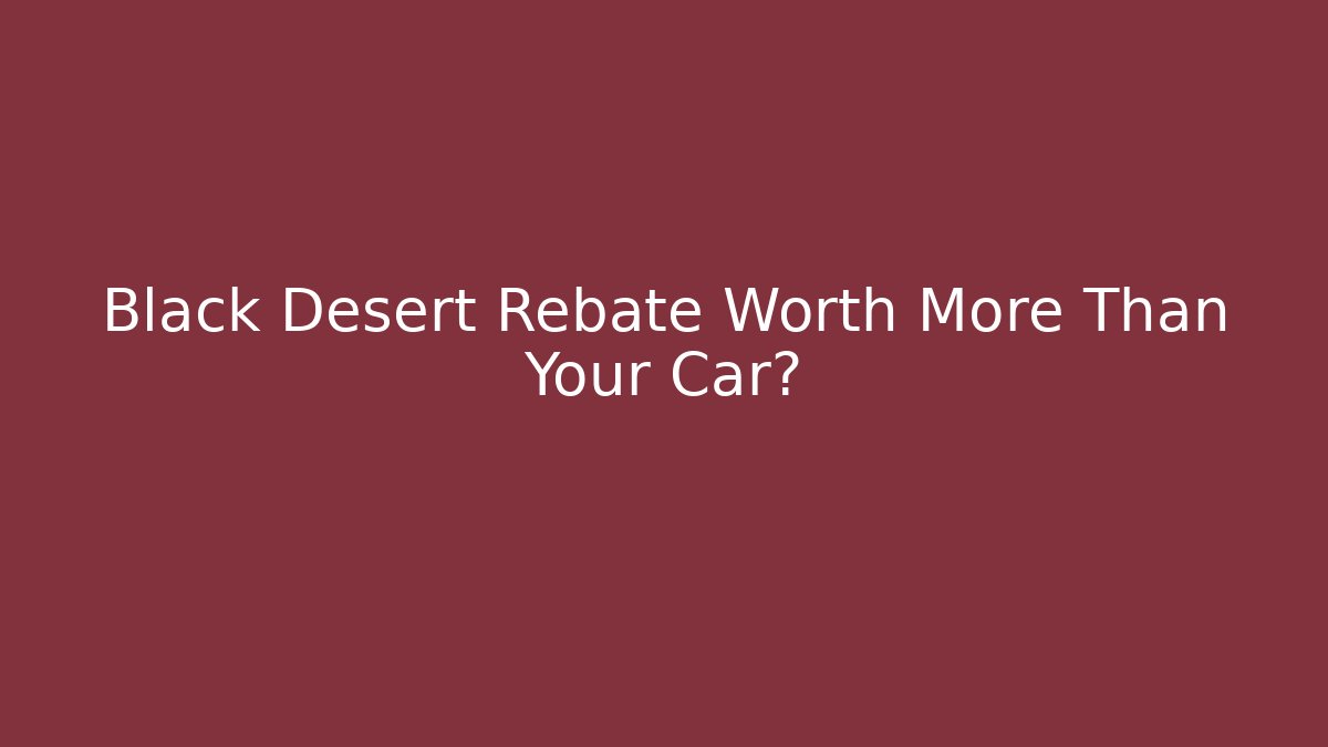 Black Desert Rebate Worth More Than Your Car?