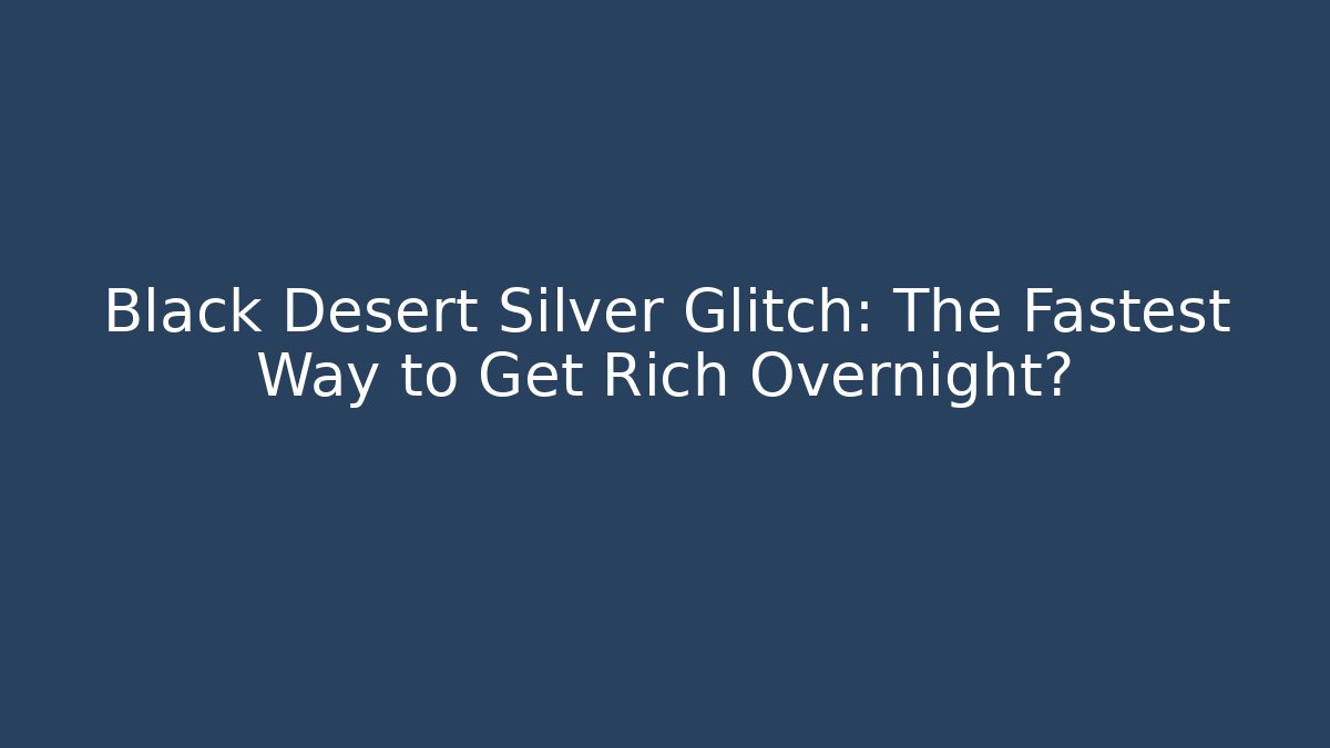 Black Desert Silver Glitch: The Fastest Way to Get Rich Overnight?