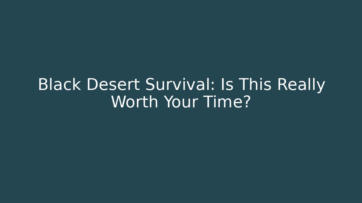 Black Desert Survival: Is This Really Worth Your Time?
