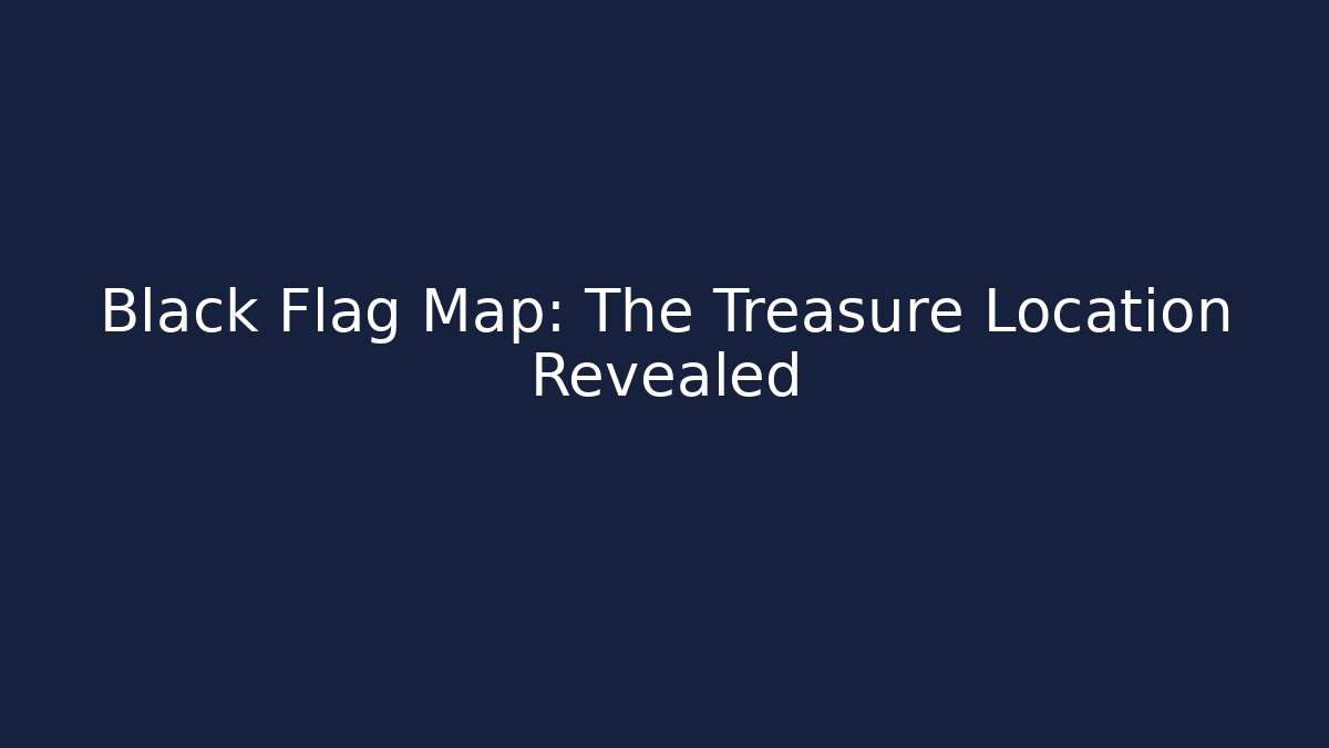Black Flag Map: The Treasure Location Revealed