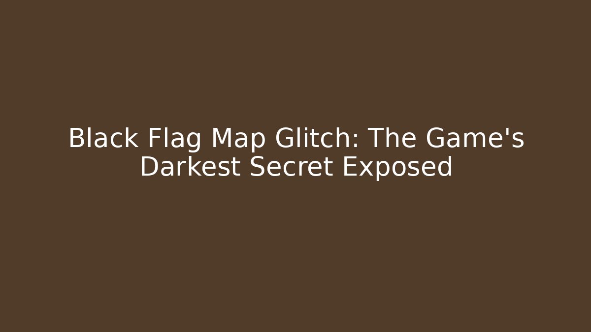Black Flag Map Glitch: The Game's Darkest Secret Exposed