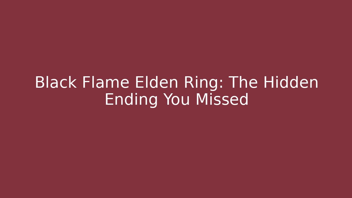 Black Flame Elden Ring: The Hidden Ending You Missed