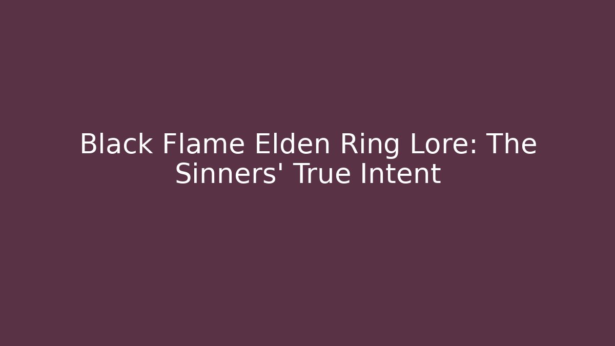 Black Flame Elden Ring Lore: The Sinners' True Intent
