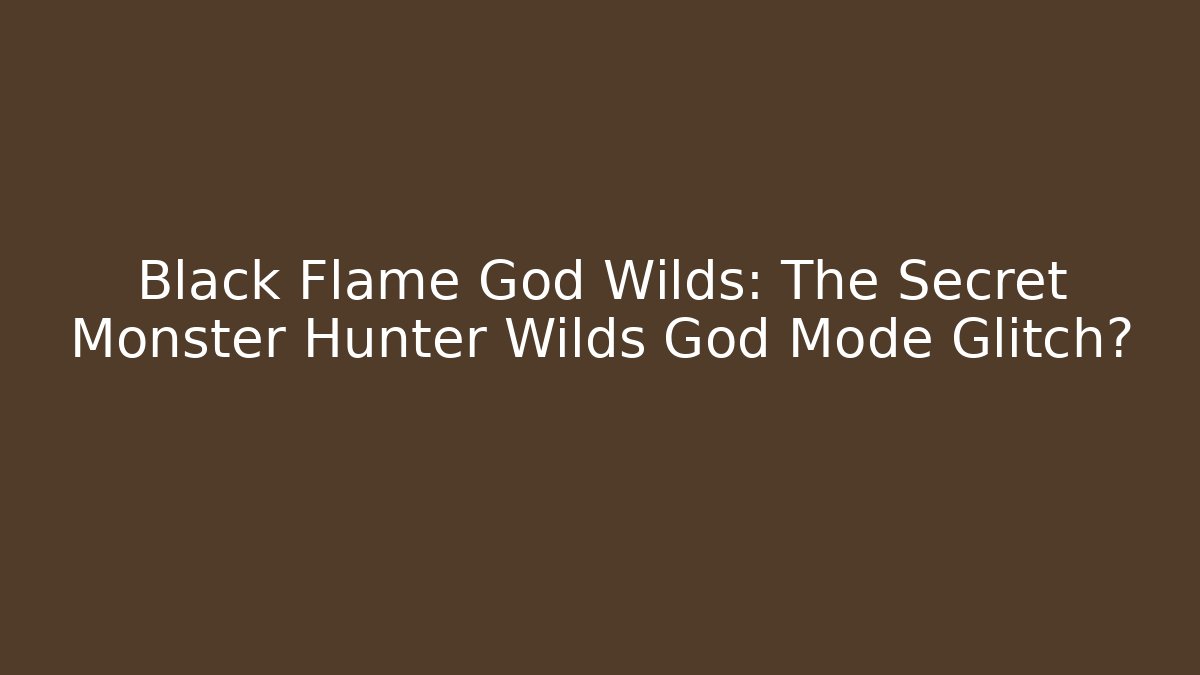 Black Flame God Wilds: The Secret Monster Hunter Wilds God Mode Glitch?