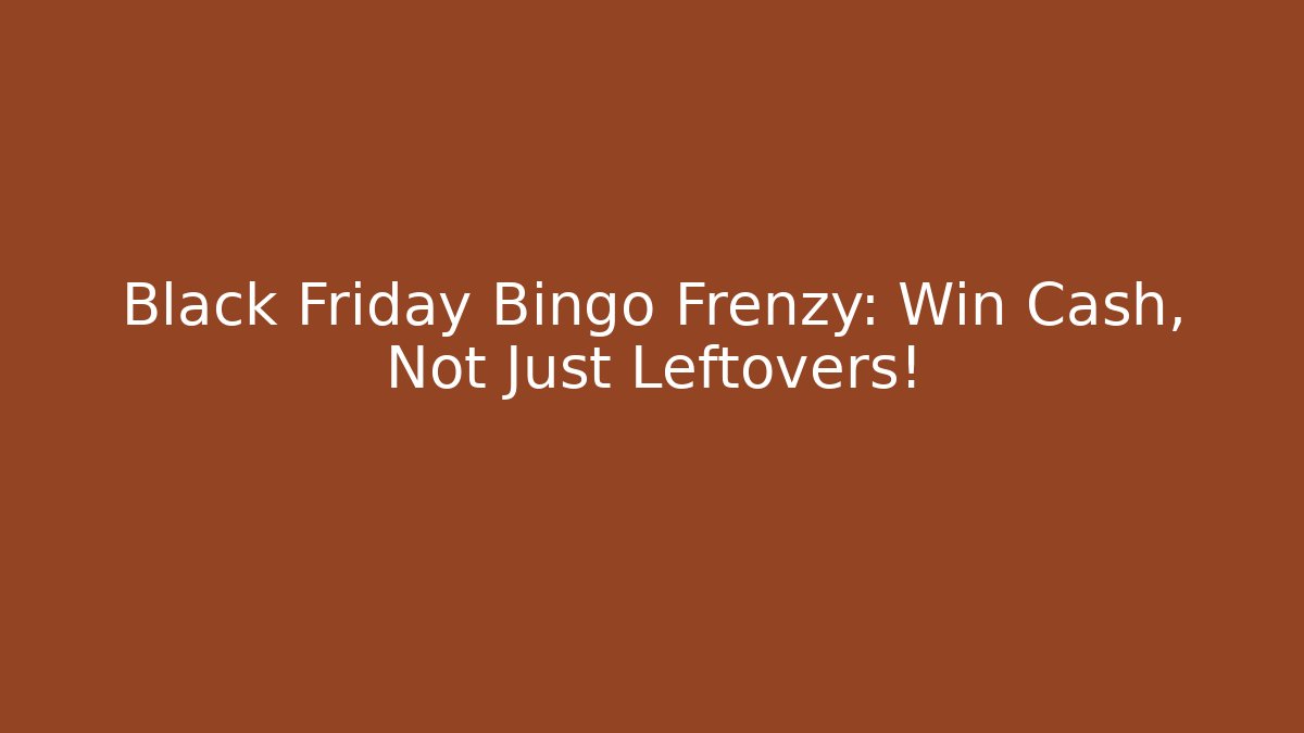 Black Friday Bingo Frenzy: Win Cash, Not Just Leftovers!