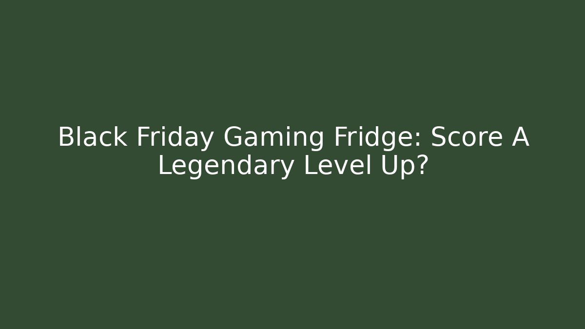 Black Friday Gaming Fridge: Score A Legendary Level Up?