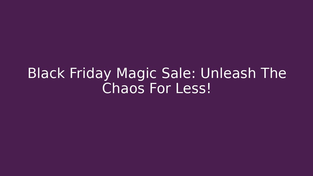 Black Friday Magic Sale: Unleash The Chaos For Less!
