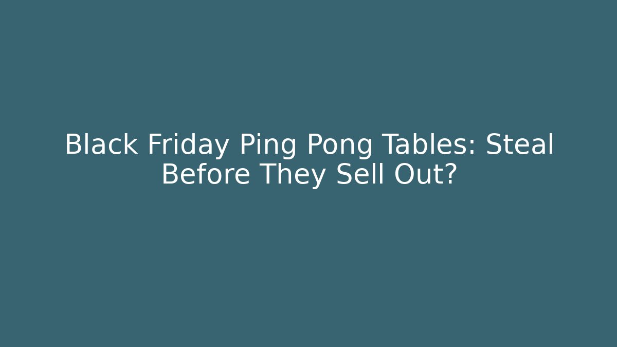 Black Friday Ping Pong Tables: Steal Before They Sell Out?