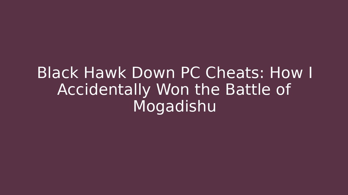 Black Hawk Down PC Cheats: How I Accidentally Won the Battle of Mogadishu