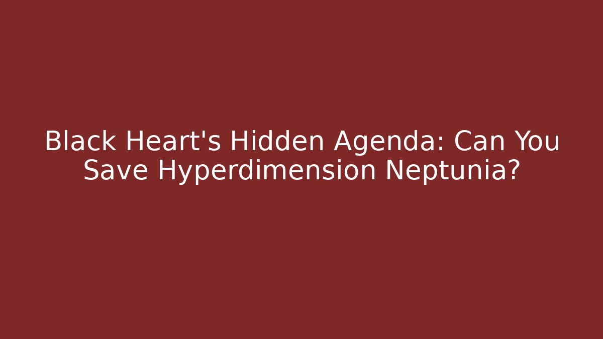 Black Heart’s Hidden Agenda: Can You Save Hyperdimension Neptunia?
