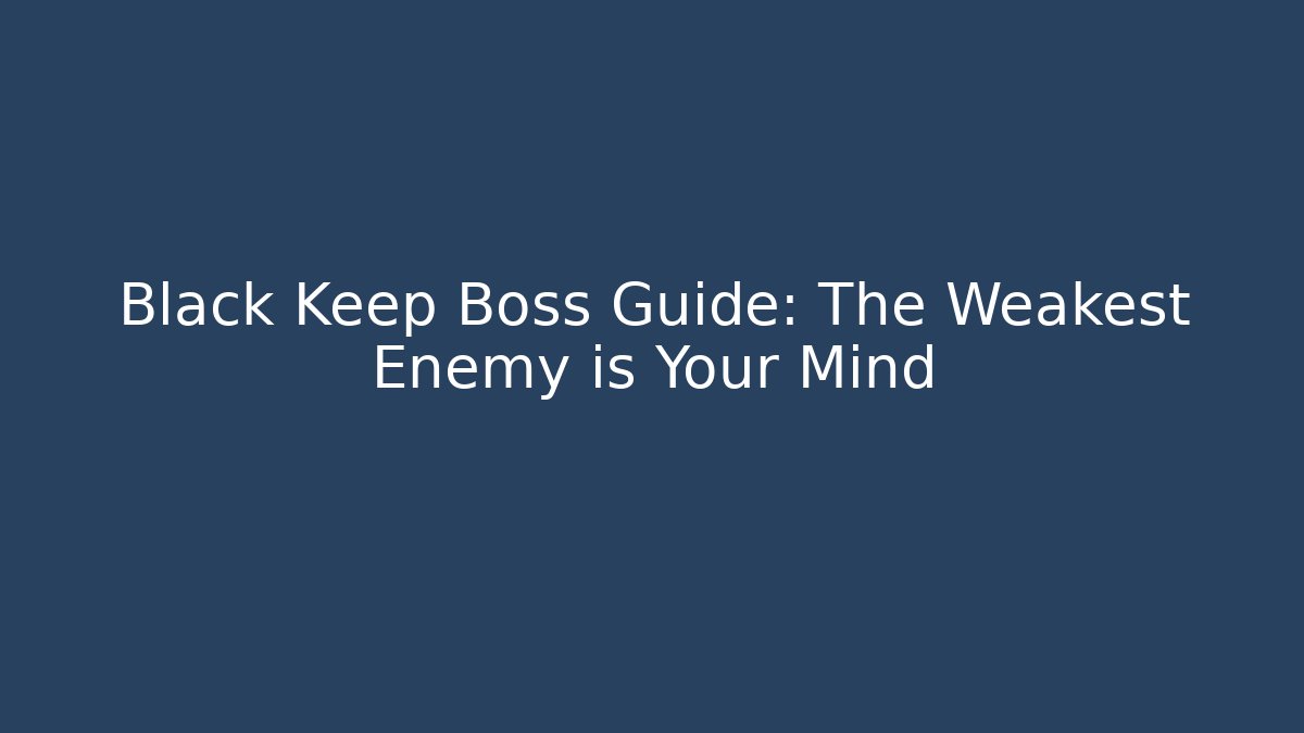 Black Keep Boss Guide: The Weakest Enemy is Your Mind