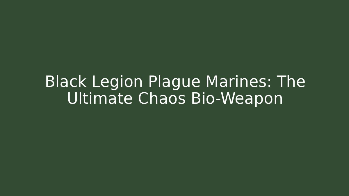 Black Legion Plague Marines: The Ultimate Chaos Bio-Weapon