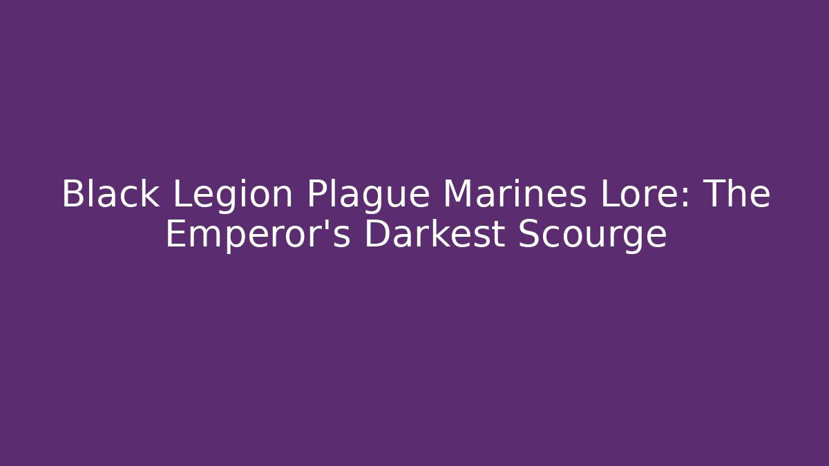 Black Legion Plague Marines Lore: The Emperor's Darkest Scourge