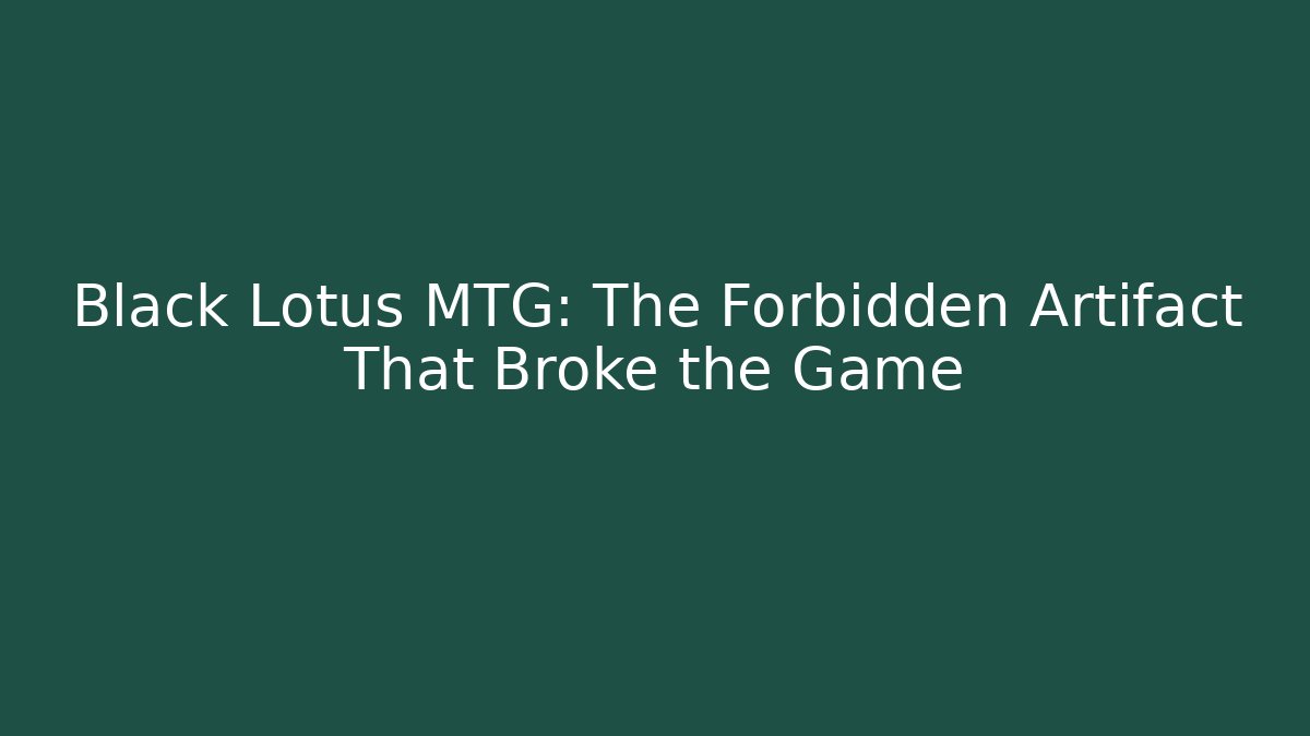 Black Lotus MTG: The Forbidden Artifact That Broke the Game