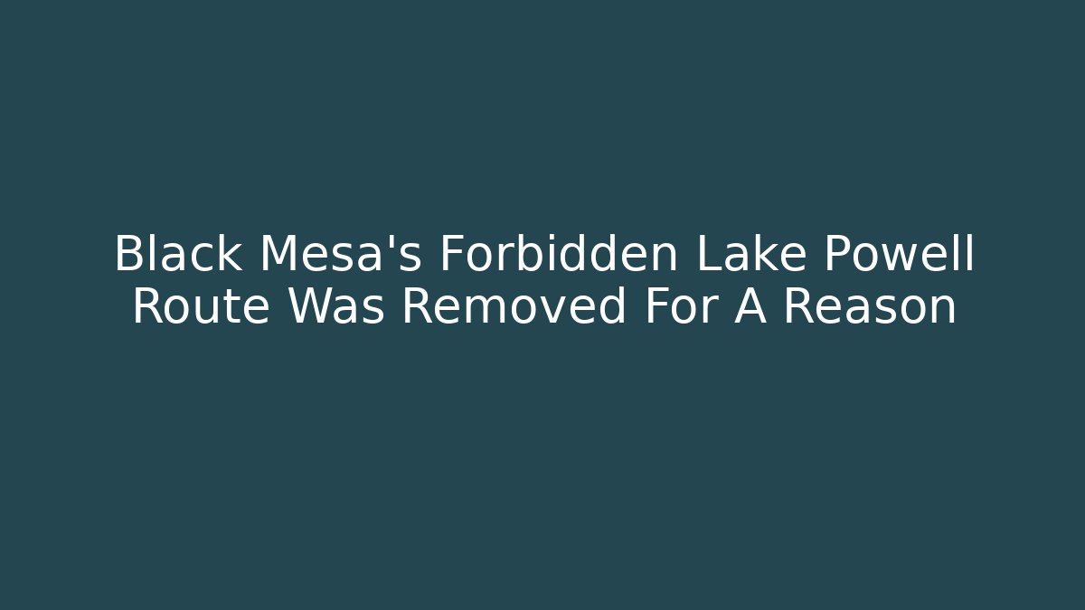 Black Mesa's Forbidden Lake Powell Route Was Removed For A Reason