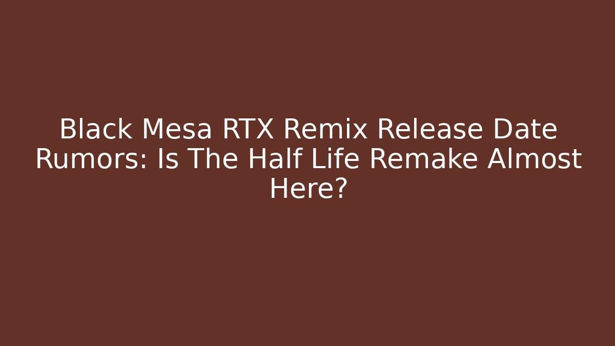 Black Mesa RTX Remix Release Date Rumors: Is The Half Life Remake Almost Here?