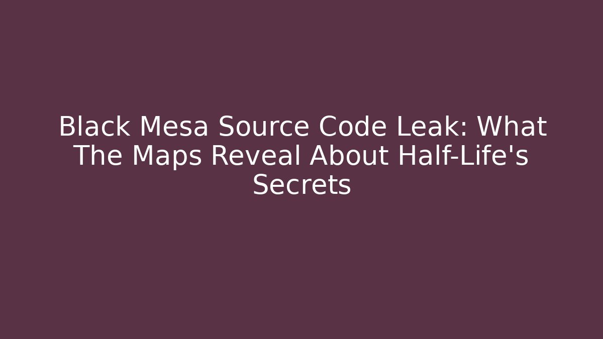 Black Mesa Source Code Leak: What The Maps Reveal About Half-Life's Secrets