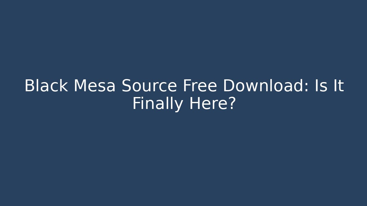 Black Mesa Source Free Download: Is It Finally Here?