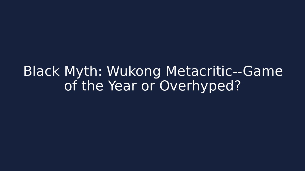 Black Myth: Wukong Metacritic—Game of the Year or Overhyped?