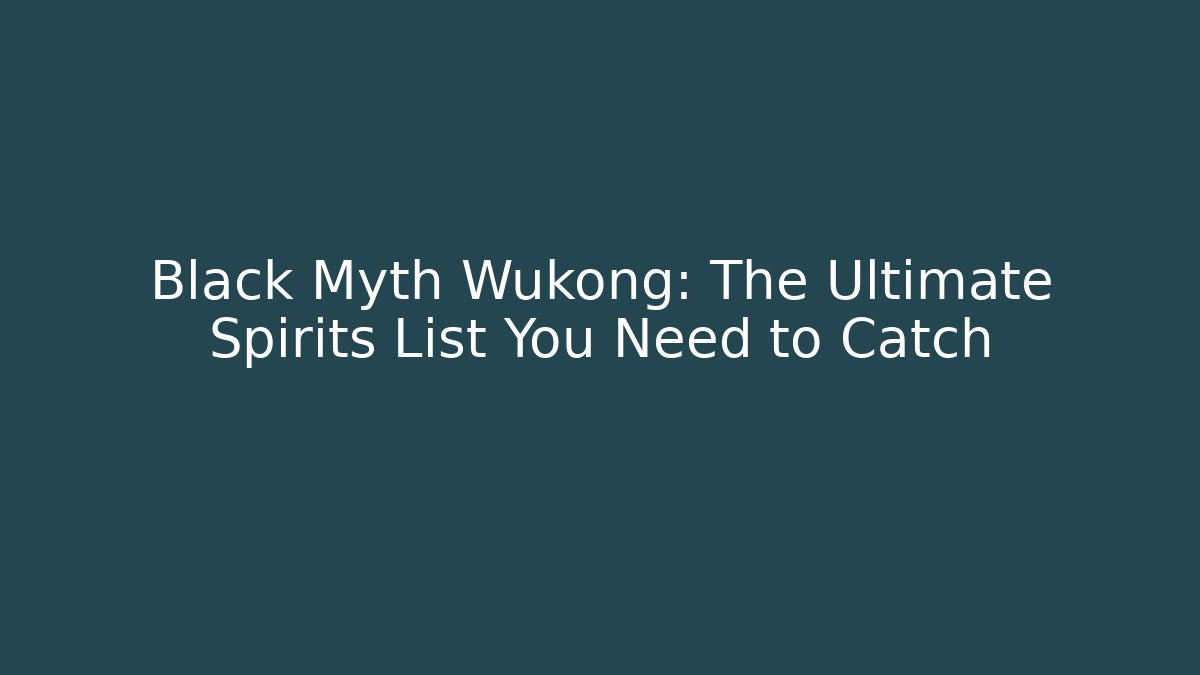 Black Myth Wukong: The Ultimate Spirits List You Need to Catch