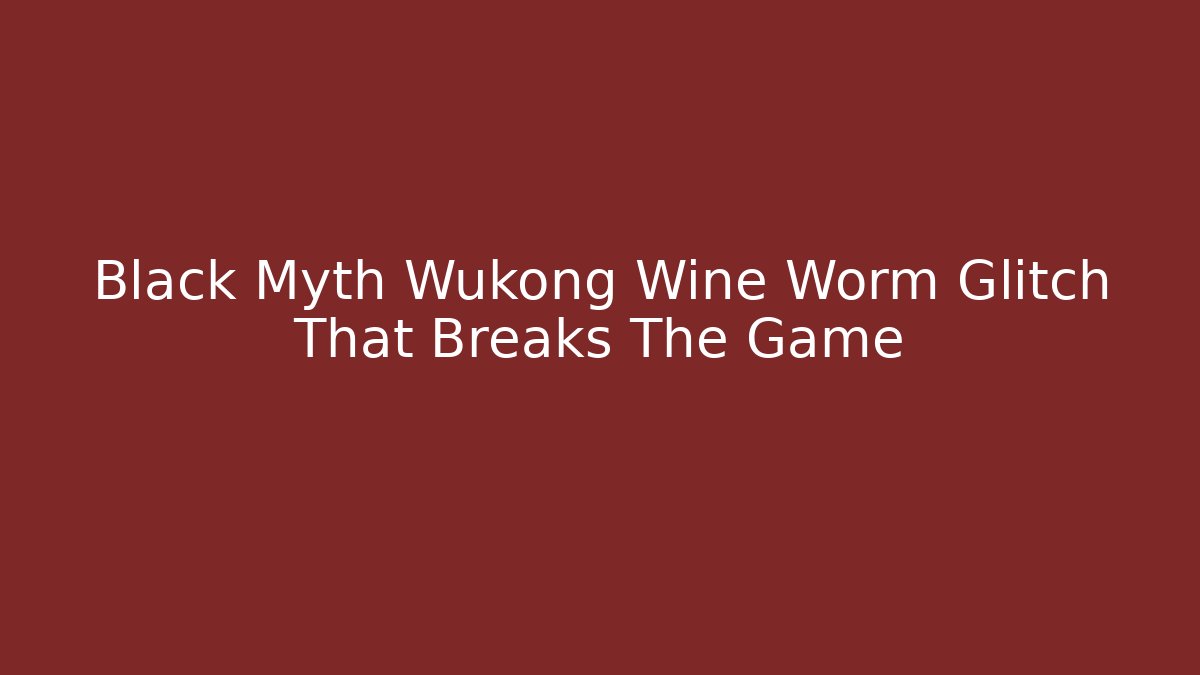 Black Myth Wukong Wine Worm Glitch That Breaks The Game