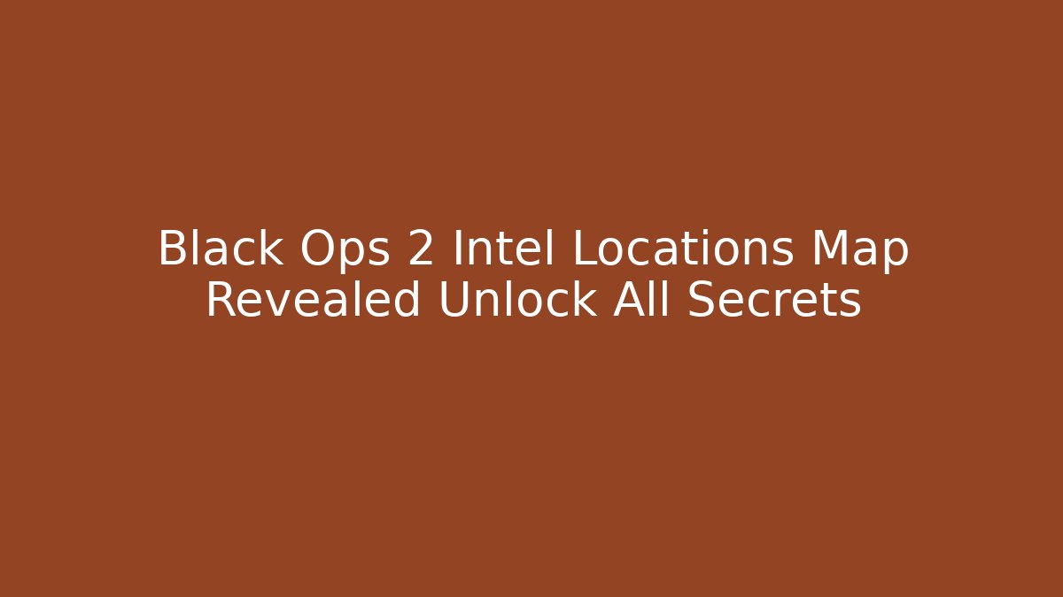 Black Ops 2 Intel Locations Map Revealed Unlock All Secrets