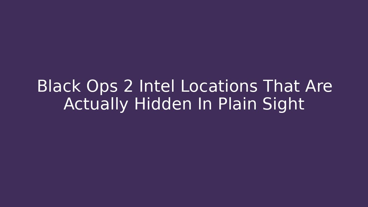 Black Ops 2 Intel Locations That Are Actually Hidden In Plain Sight