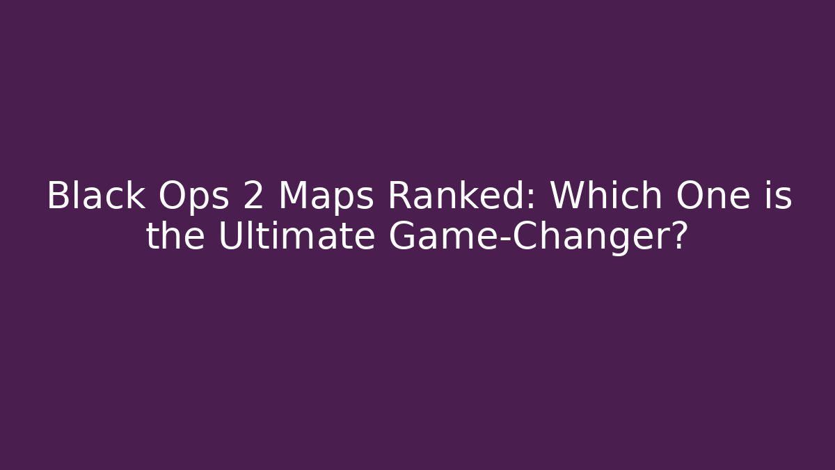 Black Ops 2 Maps Ranked: Which One is the Ultimate Game-Changer?
