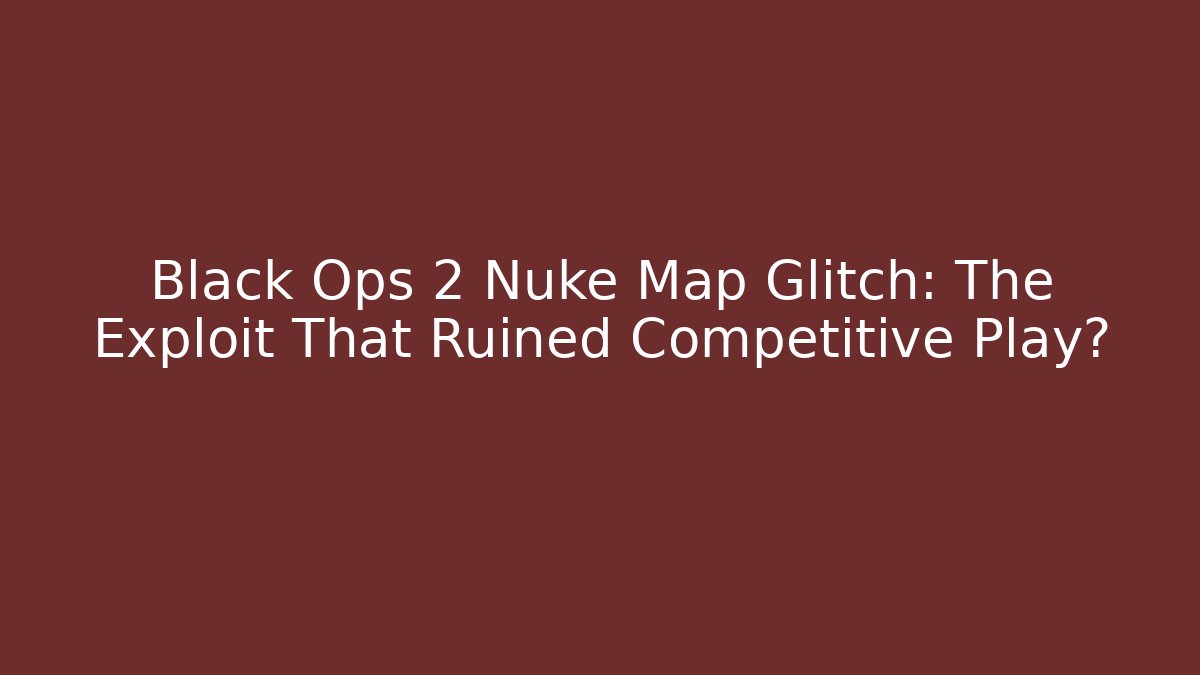 Black Ops 2 Nuke Map Glitch: The Exploit That Ruined Competitive Play? - Vintage E-Juice