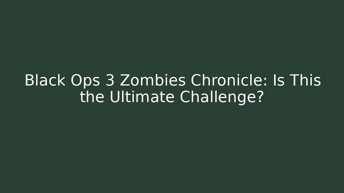 Black Ops 3 Zombies Chronicle: Is This the Ultimate Challenge?