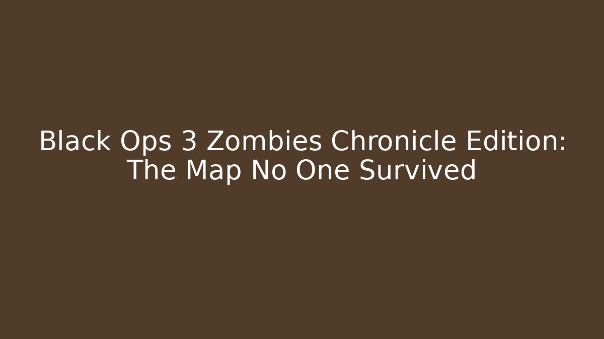 Black Ops 3 Zombies Chronicle Edition: The Map No One Survived