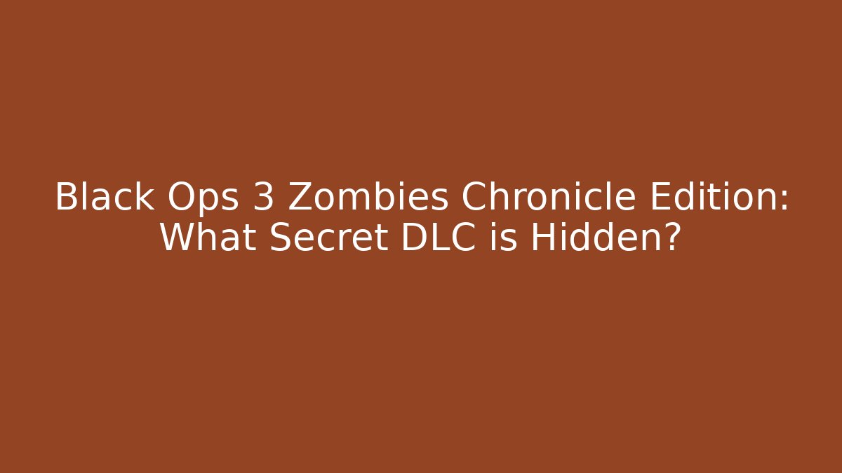 Black Ops 3 Zombies Chronicle Edition: What Secret DLC is Hidden?