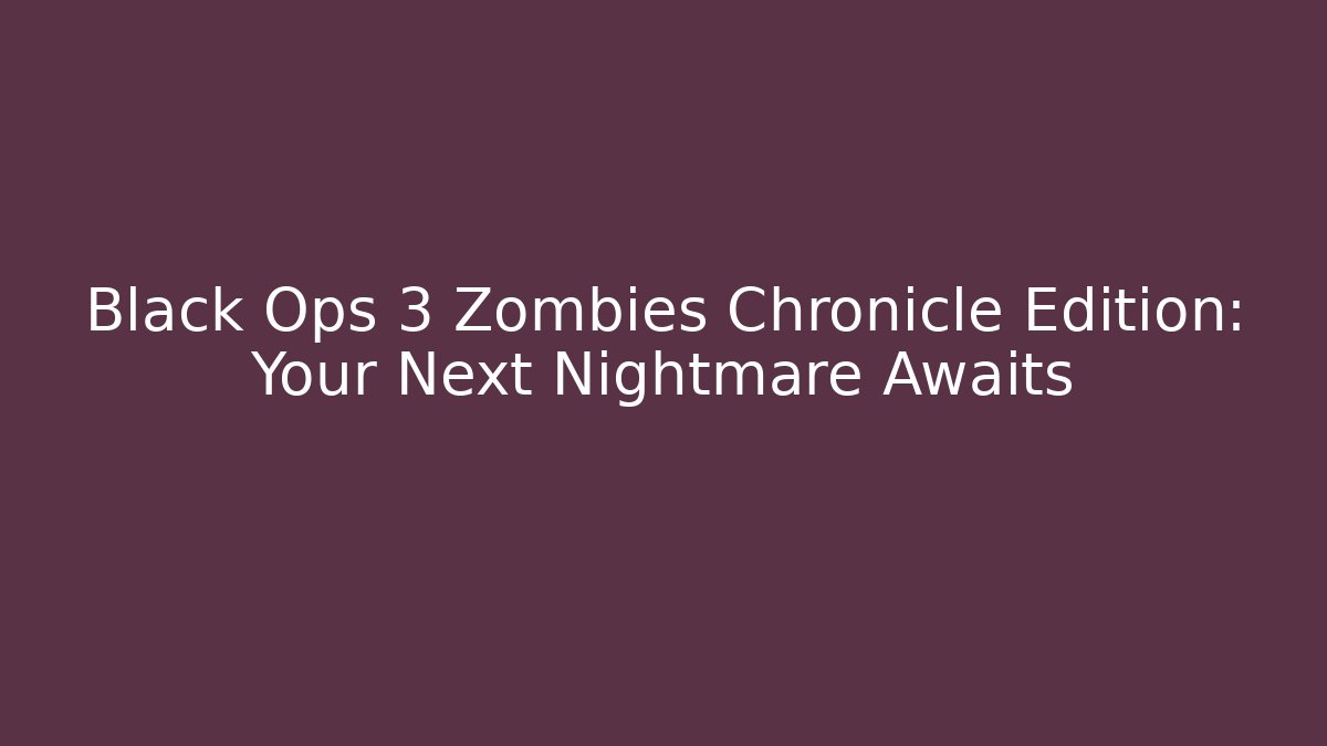 Black Ops 3 Zombies Chronicle Edition: Your Next Nightmare Awaits