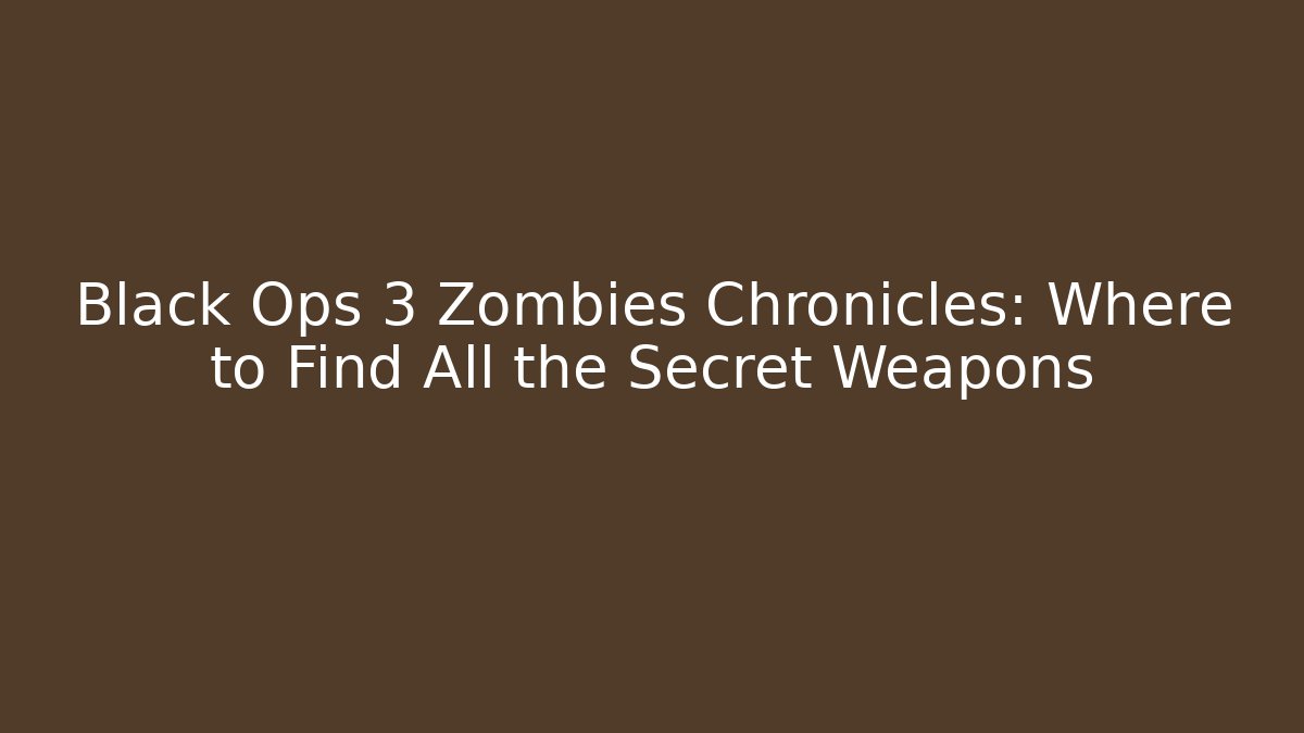 Black Ops 3 Zombies Chronicles: Where to Find All the Secret Weapons