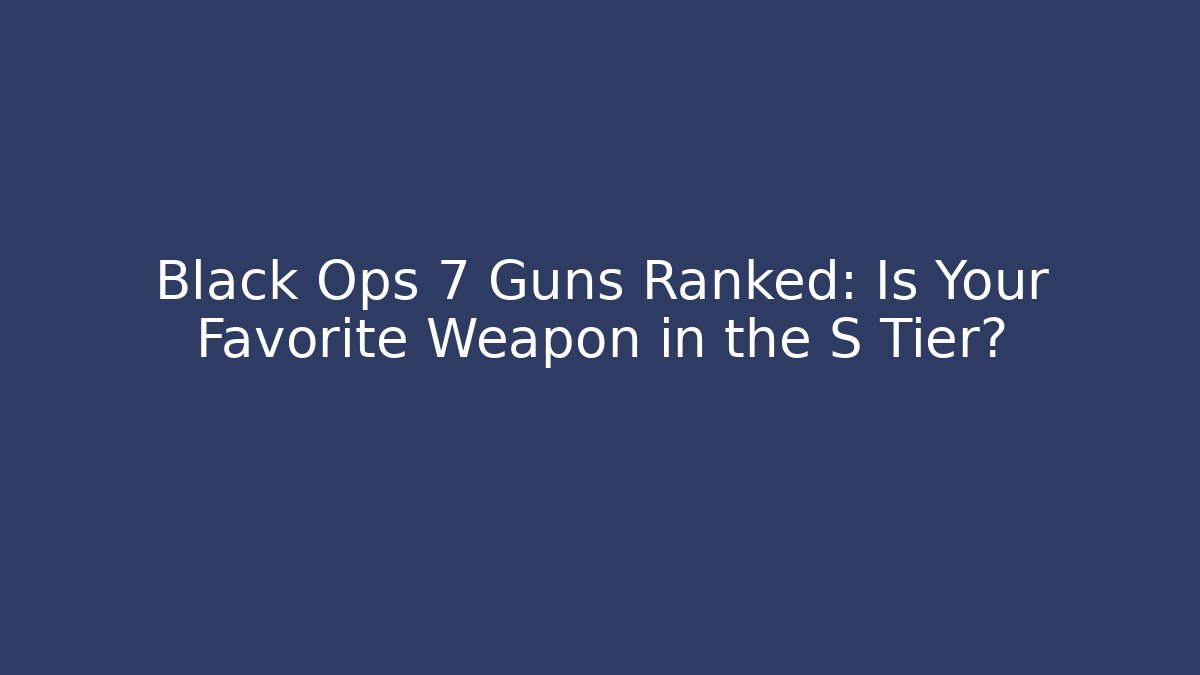 Black Ops 7 Guns Ranked: Is Your Favorite Weapon in the S Tier?