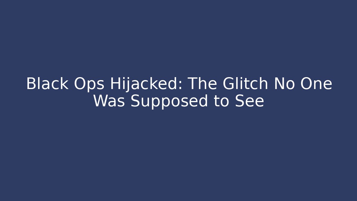 Black Ops Hijacked: The Glitch No One Was Supposed to See