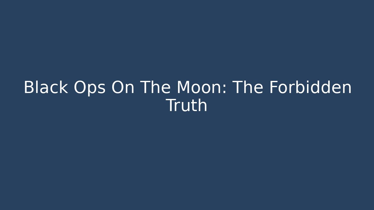 Black Ops On The Moon: The Forbidden Truth