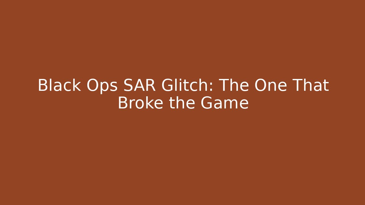 Black Ops SAR Glitch: The One That Broke the Game