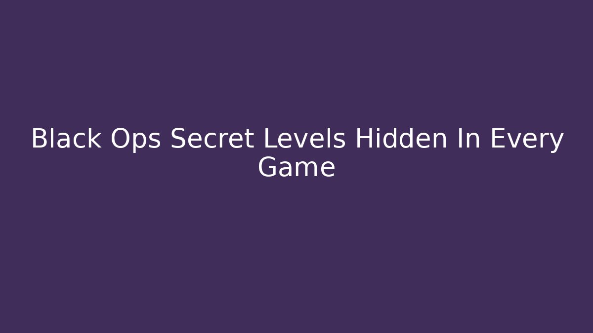 Black Ops Secret Levels Hidden In Every Game