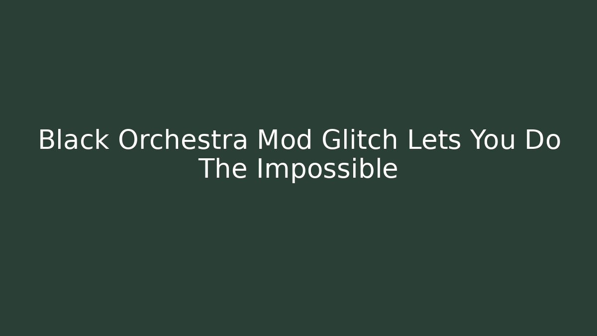 Black Orchestra Mod Glitch Lets You Do The Impossible