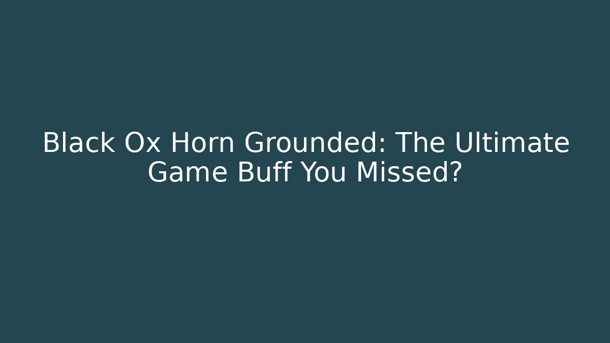 Black Ox Horn Grounded: The Ultimate Game Buff You Missed?