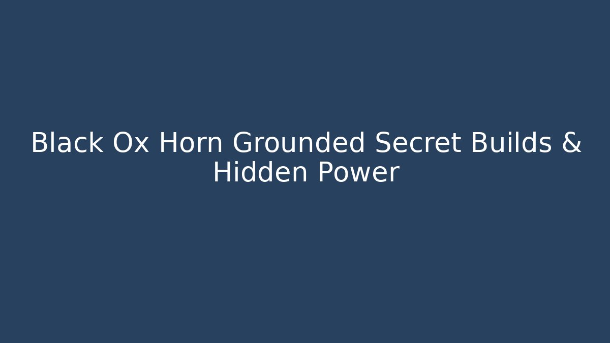 Black Ox Horn Grounded Secret Builds & Hidden Power