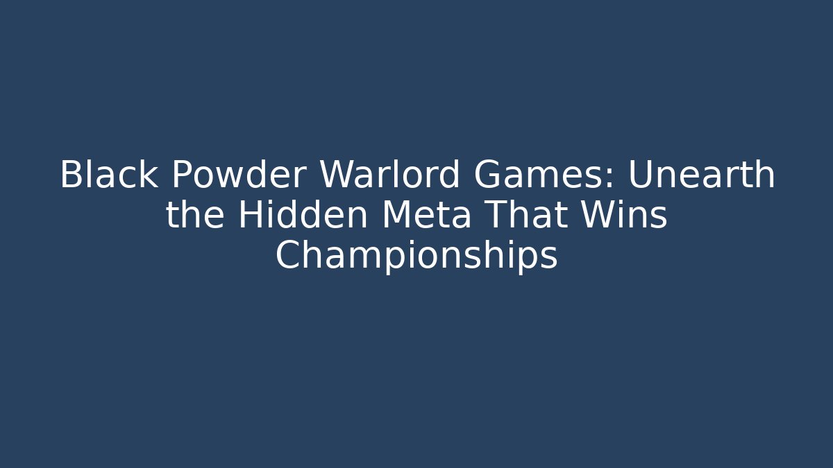 Black Powder Warlord Games: Unearth the Hidden Meta That Wins Championships