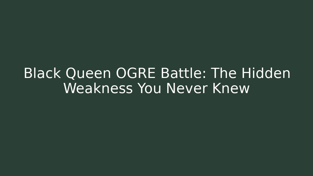 Black Queen OGRE Battle: The Hidden Weakness You Never Knew