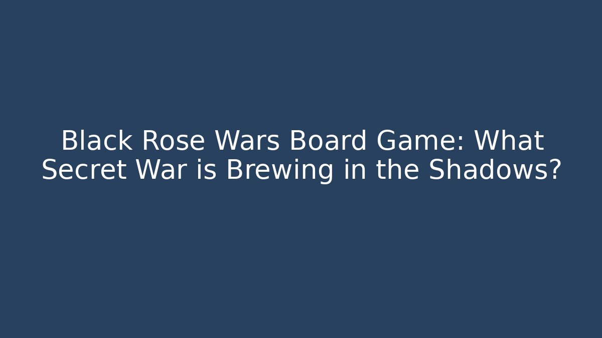 Black Rose Wars Board Game: What Secret War is Brewing in the Shadows?