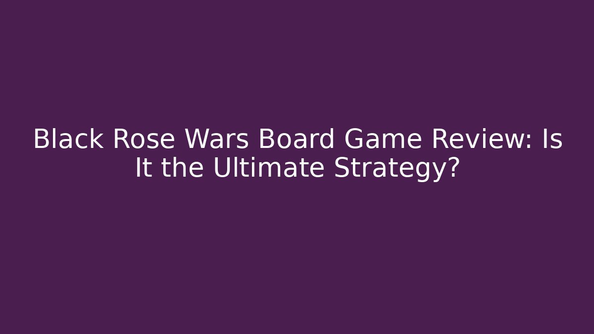 Black Rose Wars Board Game Review: Is It the Ultimate Strategy?