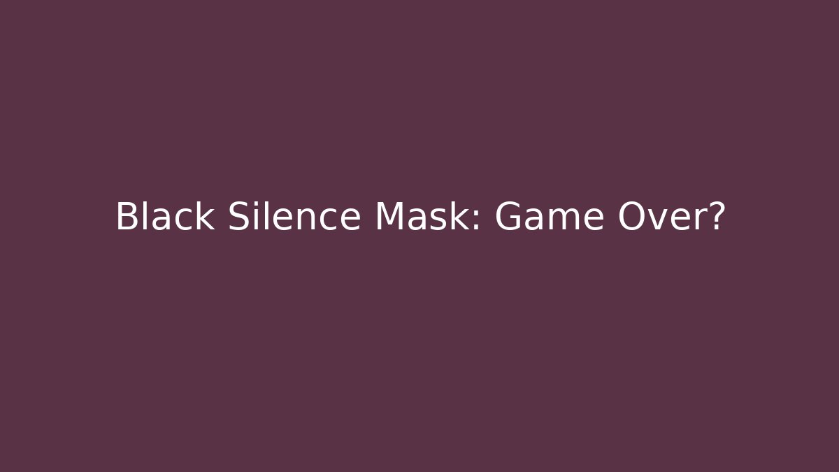 Black Silence Mask: Game Over?